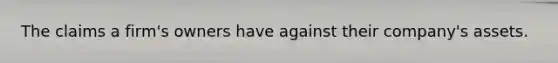 The claims a firm's owners have against their company's assets.