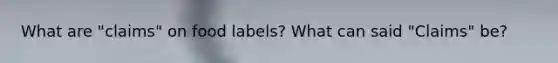What are "claims" on food labels? What can said "Claims" be?