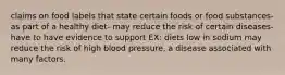 claims on food labels that state certain foods or food substances- as part of a healthy diet- may reduce the risk of certain diseases- have to have evidence to support EX: diets low in sodium may reduce the risk of high blood pressure, a disease associated with many factors.