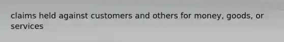 claims held against customers and others for money, goods, or services