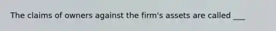 The claims of owners against the firm's assets are called ___