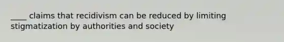 ____ claims that recidivism can be reduced by limiting stigmatization by authorities and society