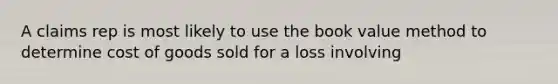 A claims rep is most likely to use the book value method to determine cost of goods sold for a loss involving