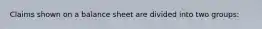Claims shown on a balance sheet are divided into two groups:
