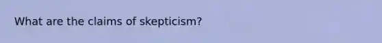 What are the claims of skepticism?