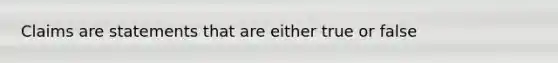 Claims are statements that are either true or false