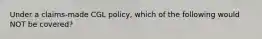 Under a claims-made CGL policy, which of the following would NOT be covered?