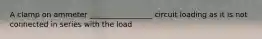 A clamp on ammeter _________________ circuit loading as it is not connected in series with the load