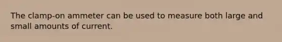 The clamp-on ammeter can be used to measure both large and small amounts of current.