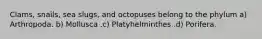 Clams, snails, sea slugs, and octopuses belong to the phylum a) Arthropoda. b) Mollusca .c) Platyhelminthes .d) Porifera.