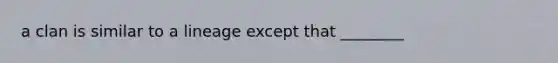 a clan is similar to a lineage except that ________