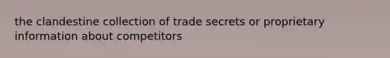 the clandestine collection of trade secrets or proprietary information about competitors