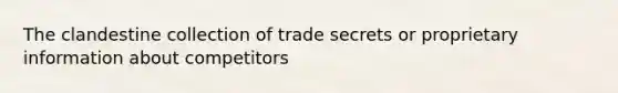 The clandestine collection of trade secrets or proprietary information about competitors