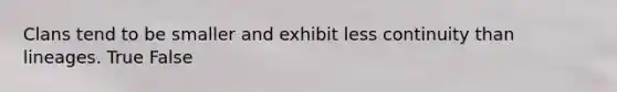 Clans tend to be smaller and exhibit less continuity than lineages. True False