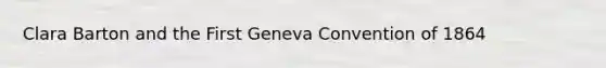 Clara Barton and the First Geneva Convention of 1864