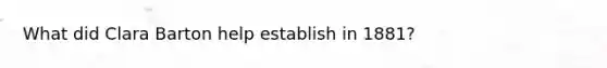 What did Clara Barton help establish in 1881?