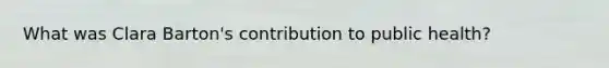 What was Clara Barton's contribution to public health?
