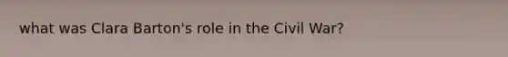 what was <a href='https://www.questionai.com/knowledge/kHcjnkJjZF-clara-barton' class='anchor-knowledge'>clara barton</a>'s role in the Civil War?