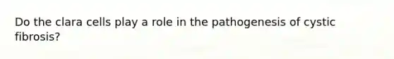 Do the clara cells play a role in the pathogenesis of cystic fibrosis?