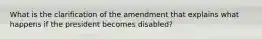 What is the clarification of the amendment that explains what happens if the president becomes disabled?