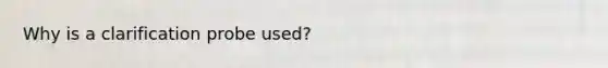 Why is a clarification probe used?