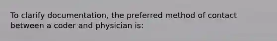 To clarify documentation, the preferred method of contact between a coder and physician is: