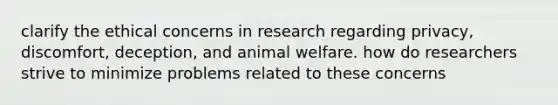 clarify the ethical concerns in research regarding privacy, discomfort, deception, and animal welfare. how do researchers strive to minimize problems related to these concerns