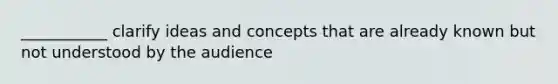 ___________ clarify ideas and concepts that are already known but not understood by the audience