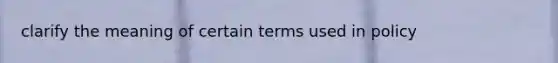 clarify the meaning of certain terms used in policy