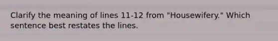 Clarify the meaning of lines 11-12 from "Housewifery." Which sentence best restates the lines.