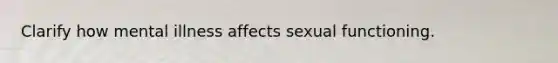 Clarify how mental illness affects sexual functioning.