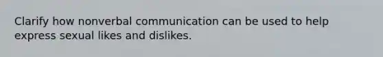 Clarify how nonverbal communication can be used to help express sexual likes and dislikes.