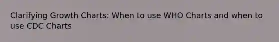 Clarifying Growth Charts: When to use WHO Charts and when to use CDC Charts