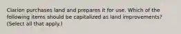 Clarion purchases land and prepares it for use. Which of the following items should be capitalized as land improvements? (Select all that apply.)