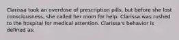 Clarissa took an overdose of prescription pills, but before she lost consciousness, she called her mom for help. Clarissa was rushed to the hospital for medical attention. Clarissa's behavior is defined as: