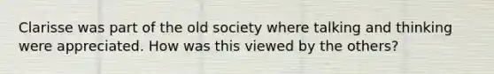 Clarisse was part of the old society where talking and thinking were appreciated. How was this viewed by the others?