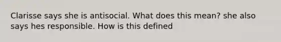 Clarisse says she is antisocial. What does this mean? she also says hes responsible. How is this defined