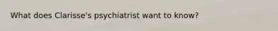 What does Clarisse's psychiatrist want to know?