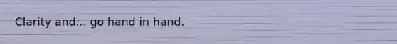 Clarity and... go hand in hand.