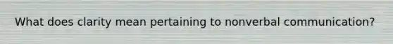 What does clarity mean pertaining to nonverbal communication?