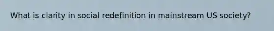 What is clarity in social redefinition in mainstream US society?