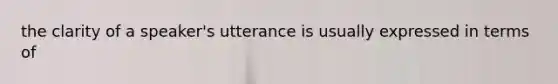 the clarity of a speaker's utterance is usually expressed in terms of