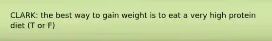 CLARK: the best way to gain weight is to eat a very high protein diet (T or F)