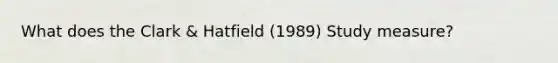 What does the Clark & Hatfield (1989) Study measure?