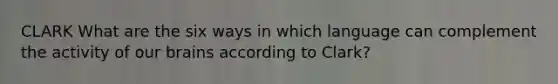 CLARK What are the six ways in which language can complement the activity of our brains according to Clark?