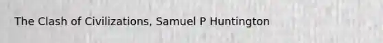 The Clash of Civilizations, Samuel P Huntington