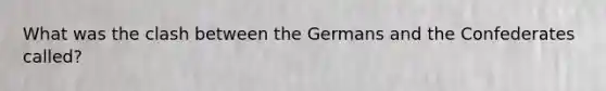 What was the clash between the Germans and the Confederates called?