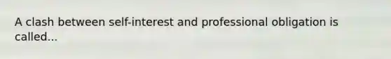 A clash between self-interest and professional obligation is called...