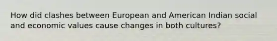 How did clashes between European and American Indian social and economic values cause changes in both cultures?