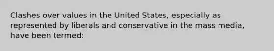 Clashes over values in the United States, especially as represented by liberals and conservative in the mass media, have been termed: